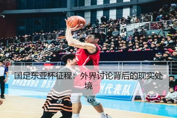 国足东亚杯征程：外界讨论背后的现实处境